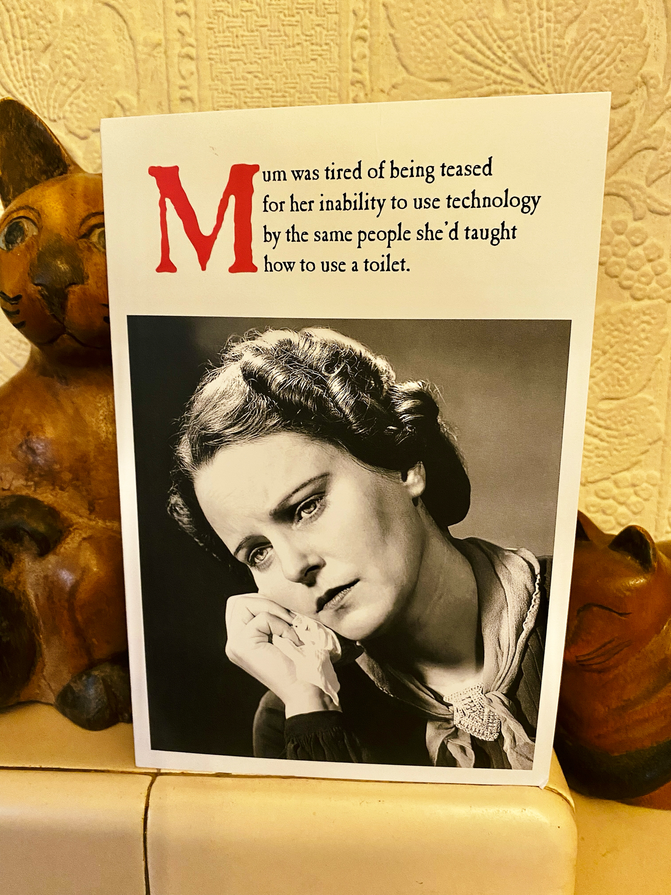 Greeting card featuring a photo of woman resting her chin on her hand, with text that reads: Mum was tired of being teased for her inability to use technology by the same people she'd taught how to use a toilet